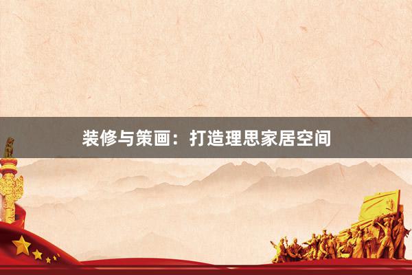 装修与策画：打造理思家居空间